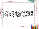 探访黑龙江省旅游商务学校的魅力与特色