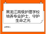 黑龙江高级护理学校培养专业护士，守护生命之光