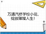 万通汽修学校小花，绽放璀璨人生！