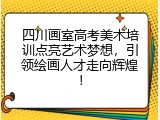 四川画室高考美术培训点亮艺术梦想，引领绘画人才走向辉煌！