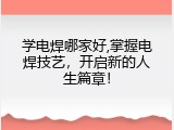 学电焊哪家好,掌握电焊技艺，开启新的人生篇章！