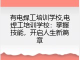 有电焊工培训学校,电焊工培训学校：掌握技能，开启人生新篇章