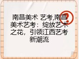 南昌美术 艺考,南昌美术艺考：绽放艺术之花，引领江西艺考新潮流