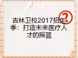 吉林卫校2017招生季：打造未来医疗人才的摇篮