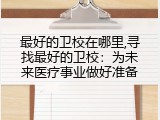 最好的卫校在哪里,寻找最好的卫校：为未来医疗事业做好准备