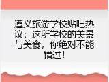 遵义旅游学校贴吧热议：这所学校的美景与美食，你绝对不能错过！