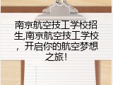 南京航空技工学校招生,南京航空技工学校，开启你的航空梦想之旅！