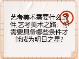 艺考美术需要什么条件,艺考美术之路：你需要具备哪些条件才能成为明日之星？