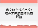 遵义航空技术学校：培养未来航空精英的摇篮
