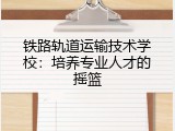 铁路轨道运输技术学校：培养专业人才的摇篮