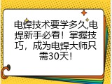 电焊技术要学多久,电焊新手必看！掌握技巧，成为电焊大师只需30天！