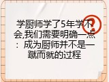 学厨师学了5年学不会,我们需要明确一点：成为厨师并不是一蹴而就的过程
