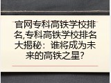 官网专科高铁学校排名,专科高铁学校排名大揭秘：谁将成为未来的高铁之星？