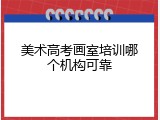 美术高考画室培训哪个机构可靠