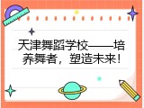 天津舞蹈学校&mdash;&mdash;培养舞者，塑造未来！