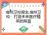 宿州卫校报名,宿州卫校：打造未来医疗精英的摇篮