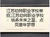 江苏幼师职业学校单招,江苏幼师职业学校：培养未来之星，点亮童年梦想