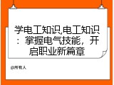 学电工知识,电工知识：掌握电气技能，开启职业新篇章