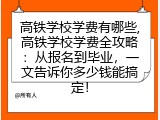 高铁学校学费有哪些,高铁学校学费全攻略：从报名到毕业，一文告诉你多少钱能搞定！