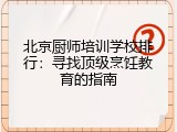北京厨师培训学校排行：寻找顶级烹饪教育的指南