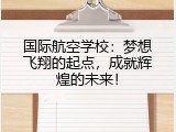国际航空学校：梦想飞翔的起点，成就辉煌的未来！
