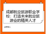 成都航空旅游职业学校：打造未来航空旅游业的精英人才
