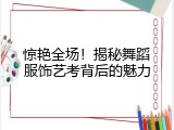 惊艳全场！揭秘舞蹈服饰艺考背后的魅力