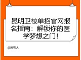 昆明卫校单招官网报名指南：解锁你的医学梦想之门！