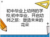 初中毕业上幼师的学校,初中毕业，开启幼师之旅：塑造未来的花朵