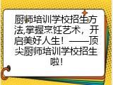 厨师培训学校招生方法,掌握烹饪艺术，开启美好人生！&mdash;&mdash;顶尖厨师培训学校招生啦！