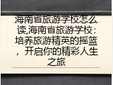 海南省旅游学校怎么读,海南省旅游学校：培养旅游精英的摇篮，开启你的精彩人生之旅
