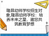 隆昌幼师学校招生对象,隆昌幼师学校：培养未来之星，邀您共筑教育梦想