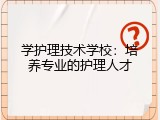 学护理技术学校：培养专业的护理人才