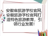 安徽省旅游学校官网,安徽旅游学校官网打造特色旅游教育，引领行业发展！