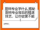 厨师专业学什么,揭秘厨师专业背后的精湛技艺，让你欲罢不能！