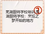 芜湖厨师学校培训,芜湖厨师学校：烹饪之梦开始的地方
