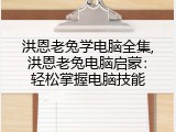 洪恩老兔学电脑全集,洪恩老兔电脑启蒙：轻松掌握电脑技能