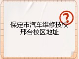 保定市汽车维修技校邢台校区地址