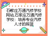 石家庄万通汽修学校网站,石家庄万通汽修学校：培养专业汽修人才的摇篮