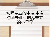 幼师专业的中专,中专幼师专业：培养未来的小星星