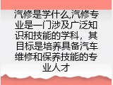 汽修是学什么,汽修专业是一门涉及广泛知识和技能的学科，其目标是培养具备汽车维修和保养技能的专业人才