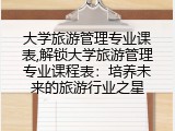 大学旅游管理专业课表,解锁大学旅游管理专业课程表：培养未来的旅游行业之星