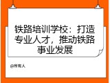 铁路培训学校：打造专业人才，推动铁路事业发展