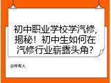初中职业学校学汽修,揭秘！初中生如何在汽修行业崭露头角？