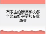 石家庄的厨师学校哪个比较好学厨师专业毕业