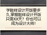 学鞋样设计开版要多久,掌握鞋样设计开版只需XX天？你也可以成为设计大师！