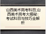 山西美术高考科目,山西美术高考大揭秘：考试科目与技巧全解析