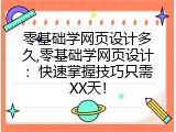 零基础学网页设计多久,零基础学网页设计：快速掌握技巧只需XX天！