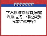 学汽修维修哪有,掌握汽修技巧，轻松成为汽车维修专家！