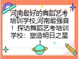 河南最好的舞蹈艺考培训学校,河南最强音！探访舞蹈艺考培训学校：塑造明日之星！